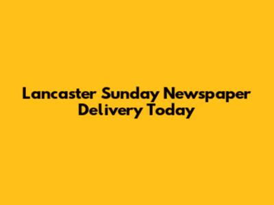 Lancaster Sunday Newspaper Delivery Today