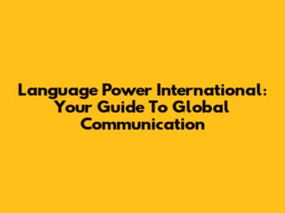 Language Power International: Your Guide To Global Communication