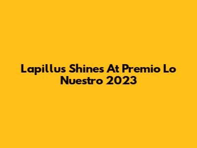 Lapillus Shines At Premio Lo Nuestro 2023