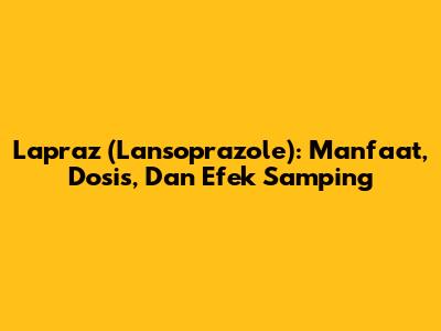Lapraz (Lansoprazole): Manfaat, Dosis, Dan Efek Samping