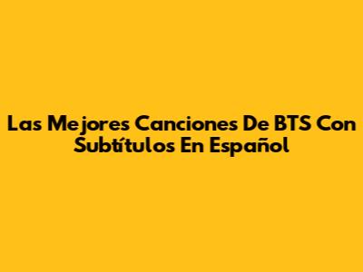Las Mejores Canciones De BTS Con Subtítulos En Español