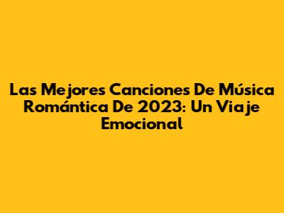Las Mejores Canciones De Música Romántica De 2023: Un Viaje Emocional