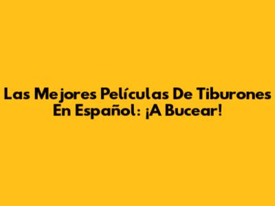 Las Mejores Películas De Tiburones En Español: ¡A Bucear!