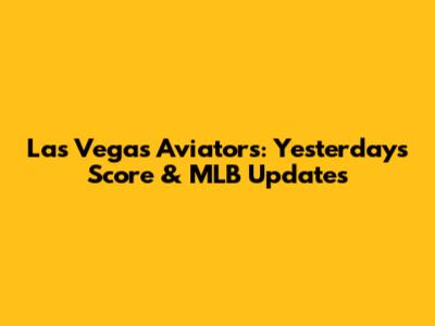Las Vegas Aviators: Yesterday's Score & MLB Updates