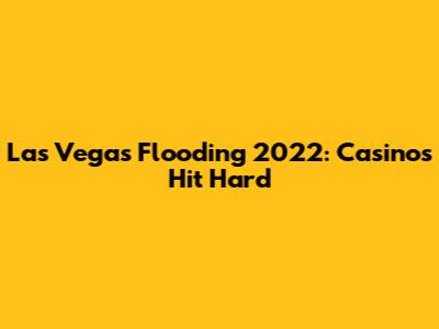 Las Vegas Flooding 2022: Casinos Hit Hard