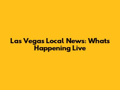 Las Vegas Local News: What's Happening Live