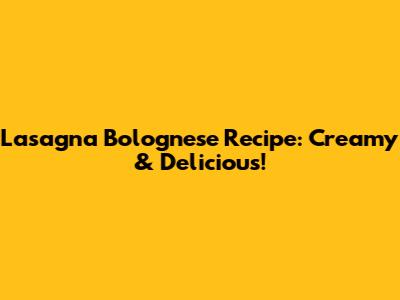 Lasagna Bolognese Recipe: Creamy & Delicious!