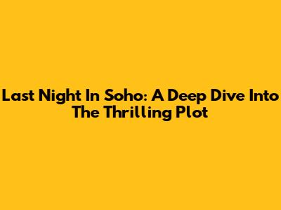 Last Night In Soho: A Deep Dive Into The Thrilling Plot