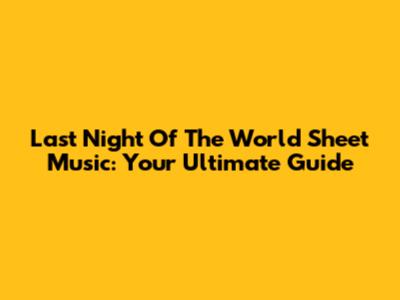Last Night Of The World Sheet Music: Your Ultimate Guide