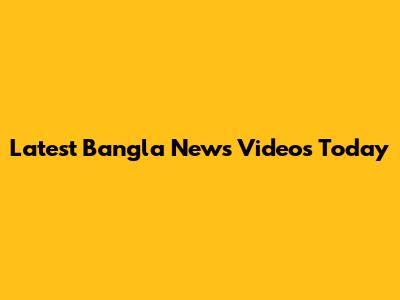 Latest Bangla News Videos Today