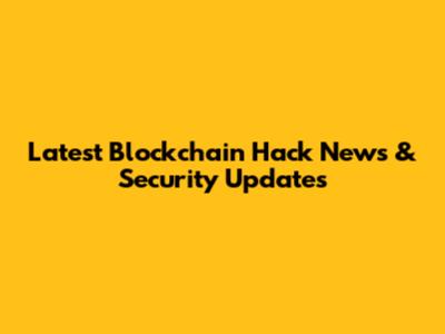 Latest Blockchain Hack News & Security Updates