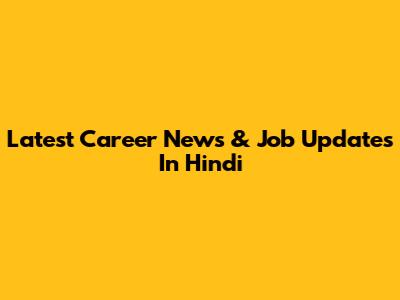 Latest Career News & Job Updates In Hindi