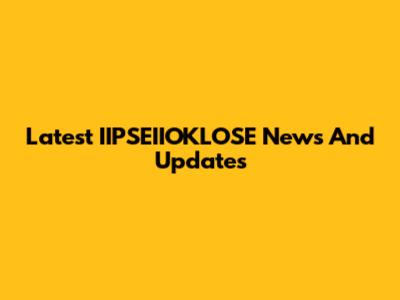 Latest IIPSEIIOKLOSE News And Updates