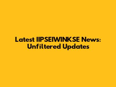 Latest IIPSEIWINKSE News: Unfiltered Updates