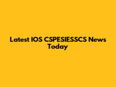 Latest IOS CSPESIESSCS News Today