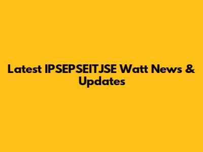 Latest IPSEPSEITJSE Watt News & Updates