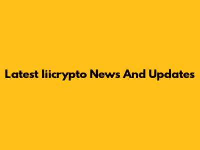 Latest Iiicrypto News And Updates