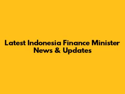 Latest Indonesia Finance Minister News & Updates