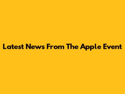 Latest News From The Apple Event