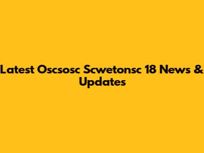 Latest Oscsosc Scwetonsc 18 News & Updates