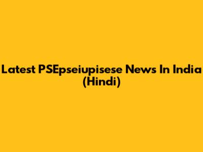 Latest PSEpseiupisese News In India (Hindi)