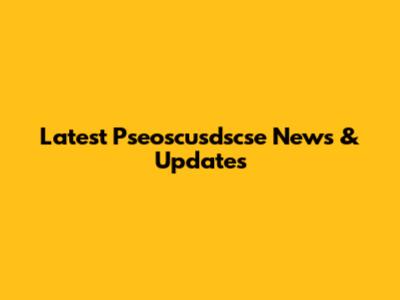 Latest Pseoscusdscse News & Updates