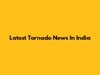 Latest Tornado News In India