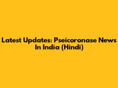 Latest Updates: Pseicoronase News In India (Hindi)