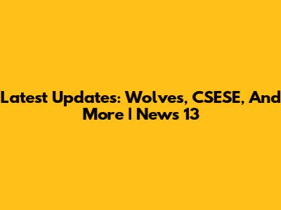 Latest Updates: Wolves, CSESE, And More | News 13
