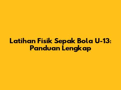 Latihan Fisik Sepak Bola U-13: Panduan Lengkap