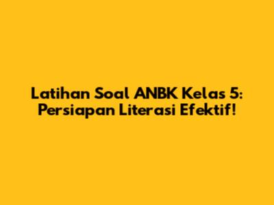 Latihan Soal ANBK Kelas 5: Persiapan Literasi Efektif!