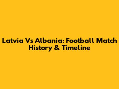 Latvia Vs Albania: Football Match History & Timeline
