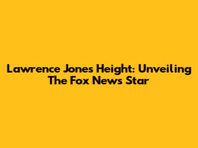 Lawrence Jones' Height: Unveiling The Fox News Star