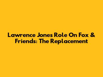 Lawrence Jones' Role On Fox & Friends: The Replacement