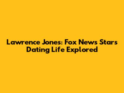 Lawrence Jones: Fox News Star's Dating Life Explored