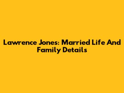 Lawrence Jones: Married Life And Family Details