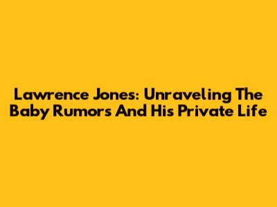 Lawrence Jones: Unraveling The Baby Rumors And His Private Life