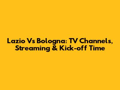 Lazio Vs Bologna: TV Channels, Streaming & Kick-off Time