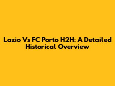 Lazio Vs FC Porto H2H: A Detailed Historical Overview
