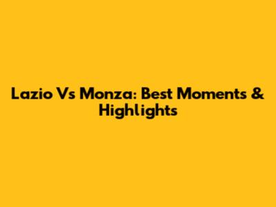 Lazio Vs Monza: Best Moments & Highlights