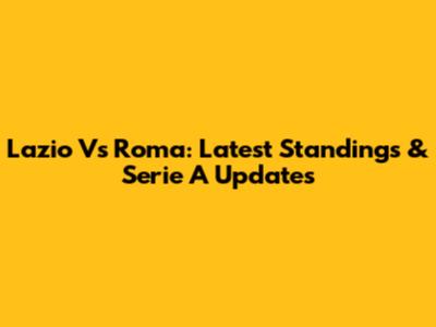 Lazio Vs Roma: Latest Standings & Serie A Updates