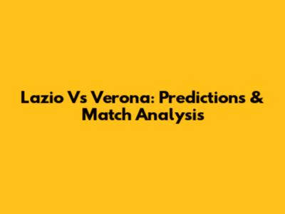 Lazio Vs Verona: Predictions & Match Analysis