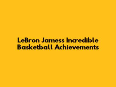 LeBron James's Incredible Basketball Achievements