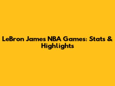 LeBron James NBA Games: Stats & Highlights