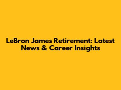LeBron James Retirement: Latest News & Career Insights
