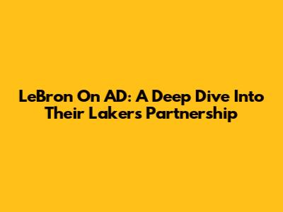 LeBron On AD: A Deep Dive Into Their Lakers Partnership
