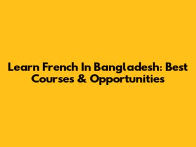 Learn French In Bangladesh: Best Courses & Opportunities