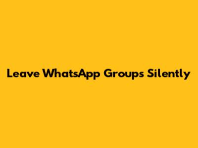 Leave WhatsApp Groups Silently