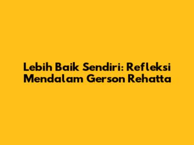 Lebih Baik Sendiri: Refleksi Mendalam Gerson Rehatta