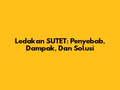 Ledakan SUTET: Penyebab, Dampak, Dan Solusi